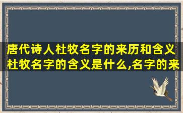 唐代诗人杜牧名字的来历和含义 杜牧名字的含义是什么,名字的来历又是什么